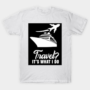 Travel? It’s what I do T-Shirt